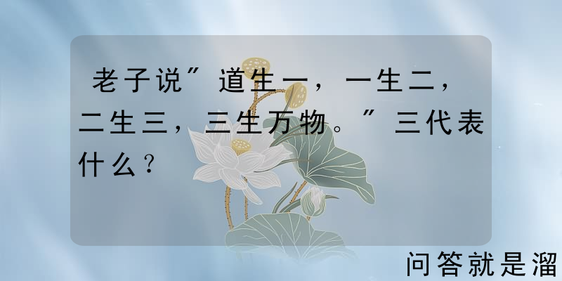 老子说"道生一，一生二，二生三，三生万物。"三代表什么？